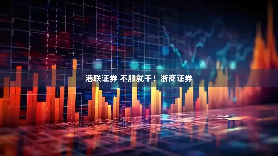 港联证券 不服就干！浙商证券