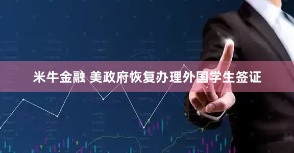 米牛金融 美政府恢复办理外国学生签证
