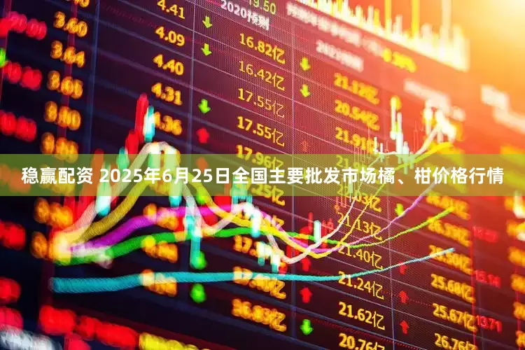 稳赢配资 2025年6月25日全国主要批发市场橘、柑价格行情