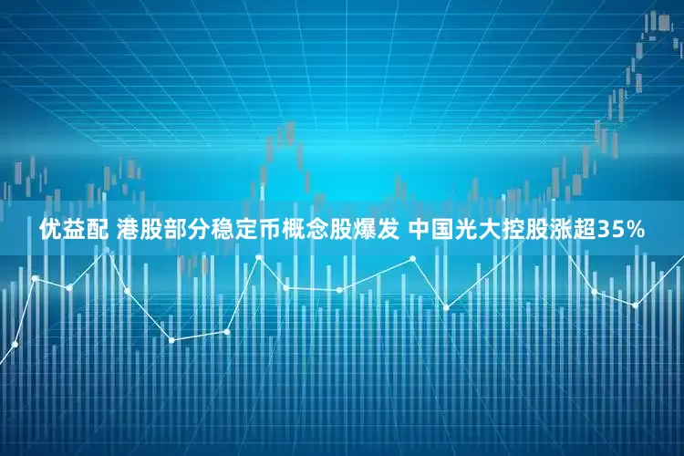 优益配 港股部分稳定币概念股爆发 中国光大控股涨超35%