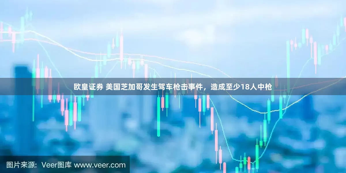 欧皇证券 美国芝加哥发生驾车枪击事件，造成至少18人中枪