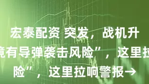 宏泰配资 突发，战机升空！“全境有导弹袭击风险”，这里拉响警报→