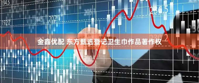 金鑫优配 东方甄选登记卫生巾作品著作权