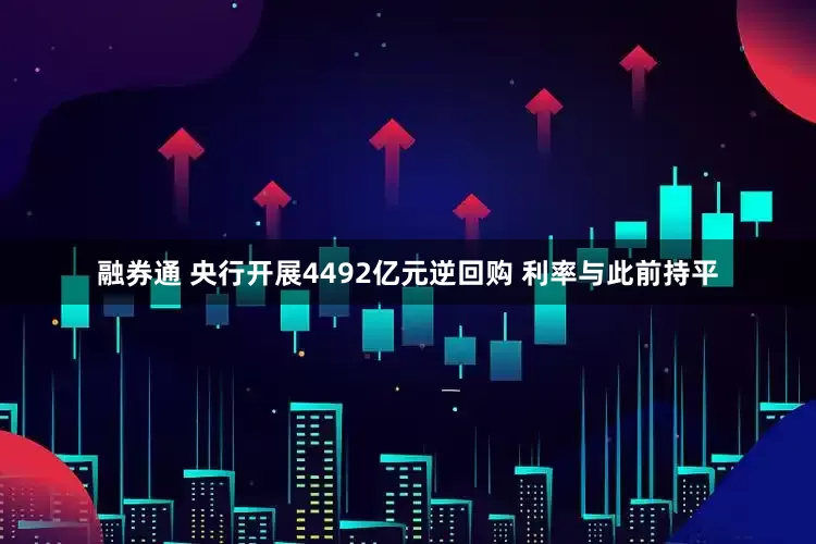 融券通 央行开展4492亿元逆回购 利率与此前持平