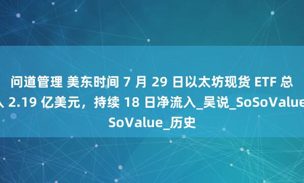 问道管理 美东时间 7 月 29 日以太坊现货 ETF 总净流入 2.19 亿美元，持续 18 日净流入_吴说_SoSoValue_历史
