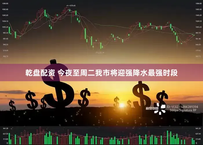 乾盘配资 今夜至周二我市将迎强降水最强时段