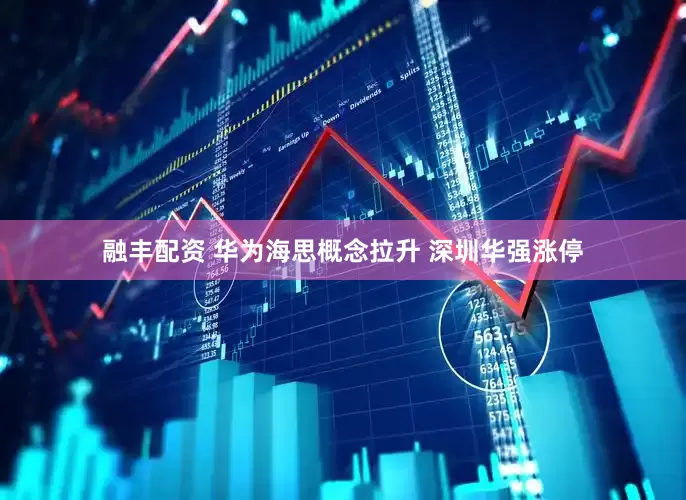融丰配资 华为海思概念拉升 深圳华强涨停