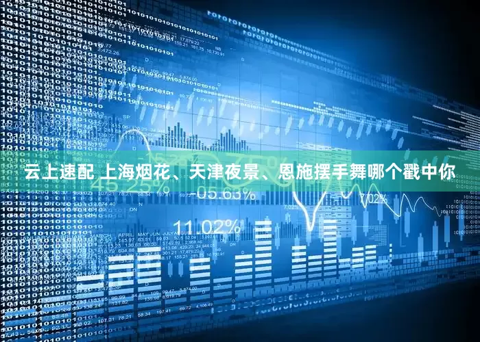 云上速配 上海烟花、天津夜景、恩施摆手舞哪个戳中你