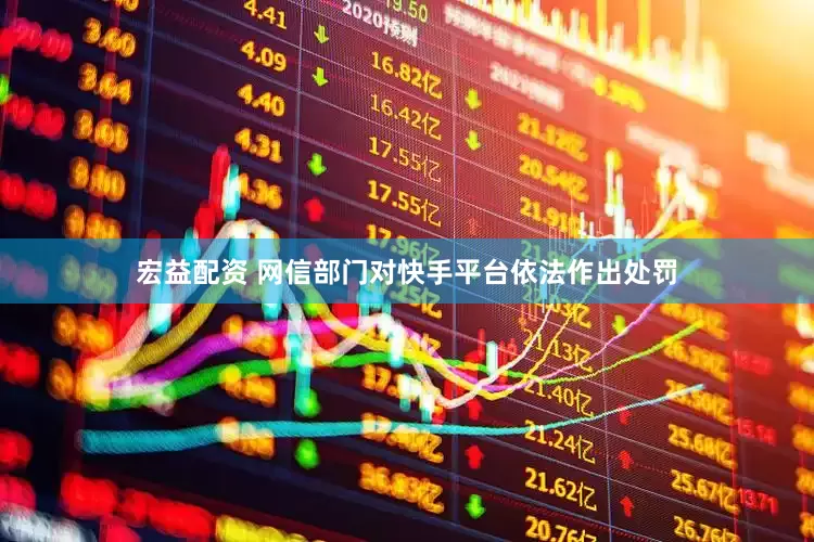 宏益配资 网信部门对快手平台依法作出处罚
