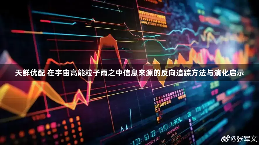 天鲜优配 在宇宙高能粒子雨之中信息来源的反向追踪方法与演化启示