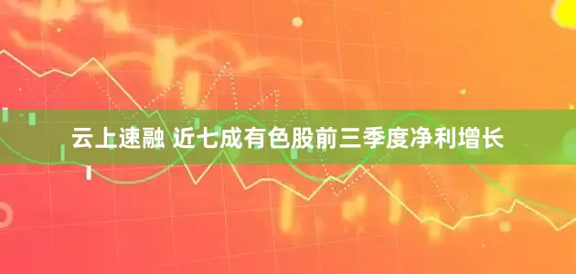 云上速融 近七成有色股前三季度净利增长