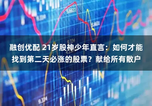 融创优配 21岁股神少年直言：如何才能找到第二天必涨的股票？献给所有散户