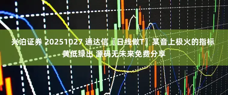 兴泊证券 20251027 通达信〖日线做T〗某音上极火的指标 黄低绿出 源码无未来免费分享