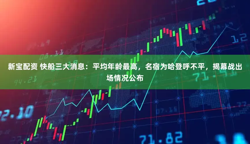 新宝配资 快船三大消息：平均年龄最高，名宿为哈登呼不平，揭幕战出场情况公布