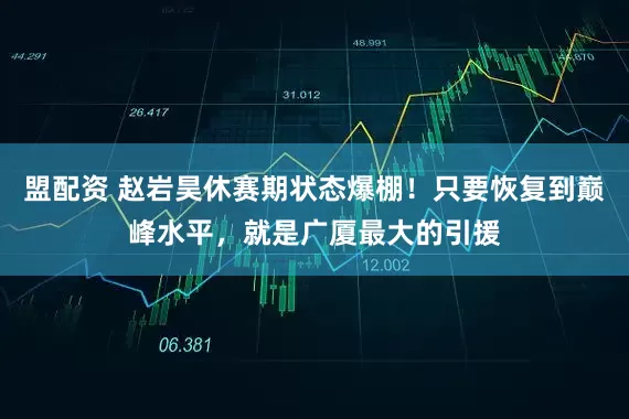 盟配资 赵岩昊休赛期状态爆棚！只要恢复到巅峰水平，就是广厦最大的引援